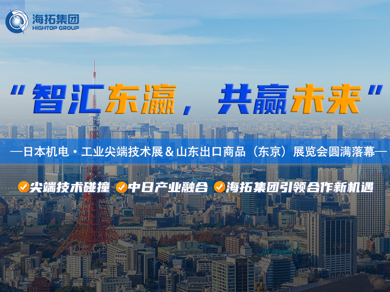 智造闪耀东京湾！海拓集团2025日本东京机电展暨山东出口商品展圆满收官