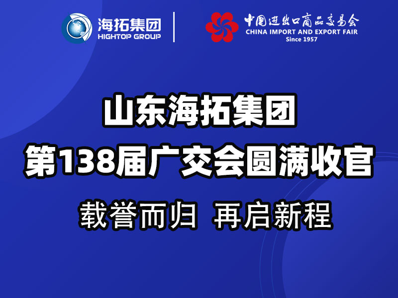 载誉而归，链接全球 | 山东海拓集团第138届广交会圆满收官