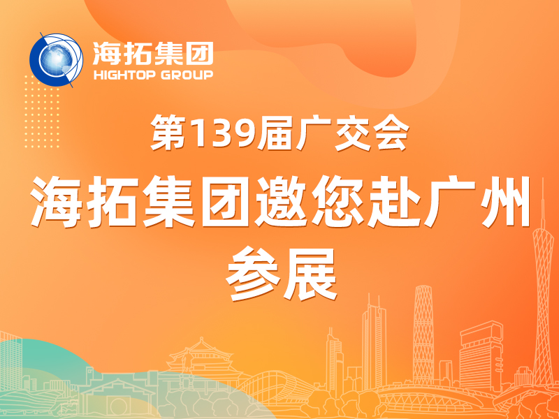 【参展邀请】第 139 届广交会启幕，海拓集团邀您共赴盛会！
